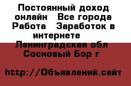 Постоянный доход онлайн - Все города Работа » Заработок в интернете   . Ленинградская обл.,Сосновый Бор г.